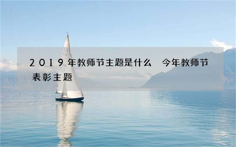 2019年教师节主题是什么 今年教师节表彰主题